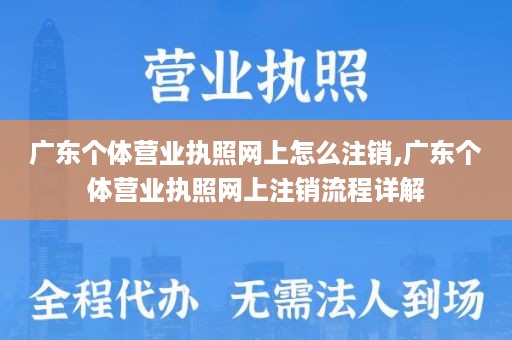 广东个体营业执照网上怎么注销,广东个体营业执照网上注销流程详解