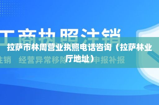 拉萨市林周营业执照电话咨询（拉萨林业厅地址）