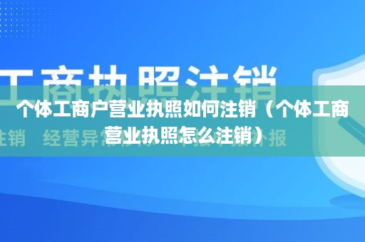 个体工商户营业执照如何注销（个体工商营业执照怎么注销）