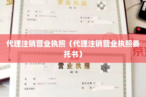 代理注销营业执照（代理注销营业执照委托书）