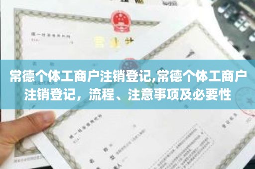 常德个体工商户注销登记,常德个体工商户注销登记，流程、注意事项及必要性