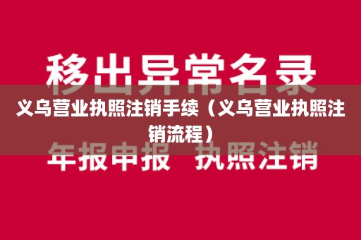 义乌营业执照注销手续（义乌营业执照注销流程）