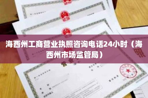 海西州工商营业执照咨询电话24小时（海西州市场监管局）