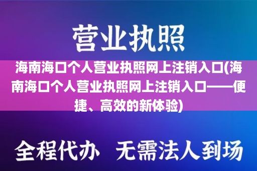 海南海口个人营业执照网上注销入口(海南海口个人营业执照网上注销入口——便捷、高效的新体验)