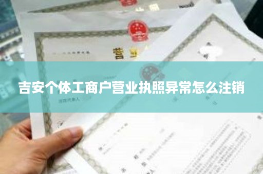 吉安个体工商户营业执照异常怎么注销