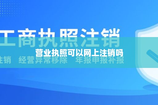 营业执照可以网上注销吗