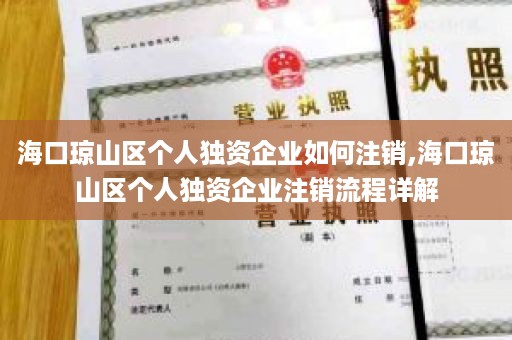 海口琼山区个人独资企业如何注销,海口琼山区个人独资企业注销流程详解