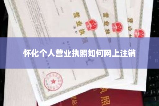 怀化个人营业执照如何网上注销