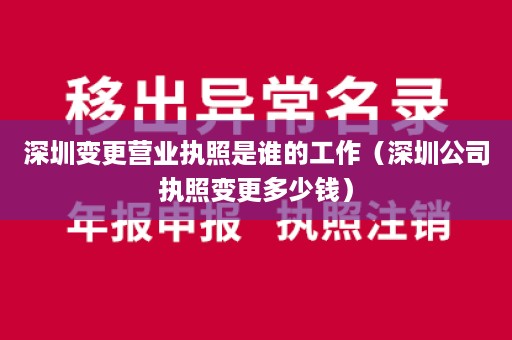 深圳变更营业执照是谁的工作（深圳公司执照变更多少钱）