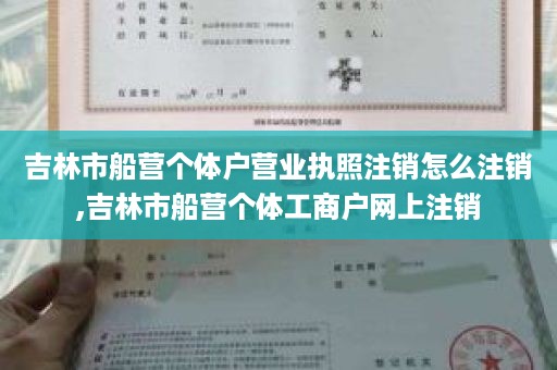 吉林市船营个体户营业执照注销怎么注销,吉林市船营个体工商户网上注销