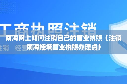 南海网上如何注销自己的营业执照（注销南海桂城营业执照办理点）