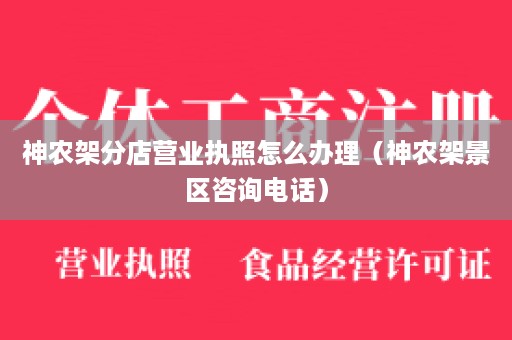 神农架分店营业执照怎么办理（神农架景区咨询电话）