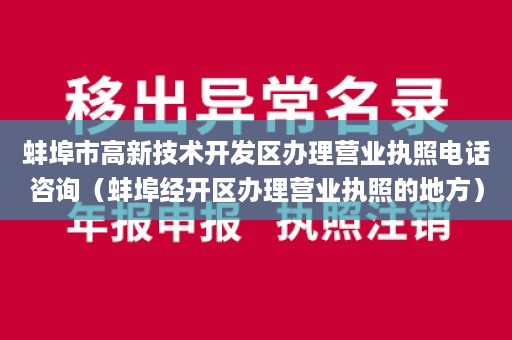 蚌埠市高新技术开发区办理营业执照电话咨询（蚌埠经开区办理营业执照的地方）