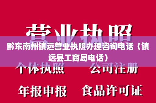 黔东南州镇远营业执照办理咨询电话（镇远县工商局电话）