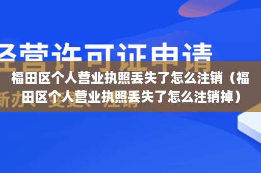 福田区个人营业执照丢失了怎么注销（福田区个人营业执照丢失了怎么注销掉）