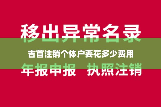 吉首注销个体户要花多少费用