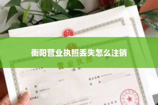 衡阳营业执照丢失怎么注销