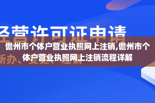 儋州市个体户营业执照网上注销,儋州市个体户营业执照网上注销流程详解