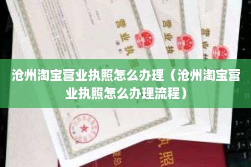 沧州淘宝营业执照怎么办理（沧州淘宝营业执照怎么办理流程）