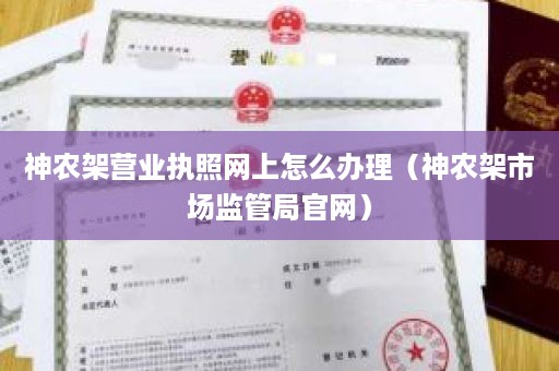 神农架营业执照网上怎么办理（神农架市场监管局官网）