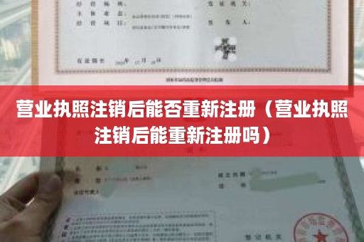 营业执照注销后能否重新注册（营业执照注销后能重新注册吗）