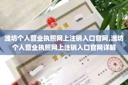 潍坊个人营业执照网上注销入口官网,潍坊个人营业执照网上注销入口官网详解