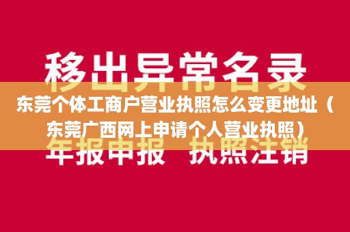 东莞个体工商户营业执照怎么变更地址（东莞广西网上申请个人营业执照）