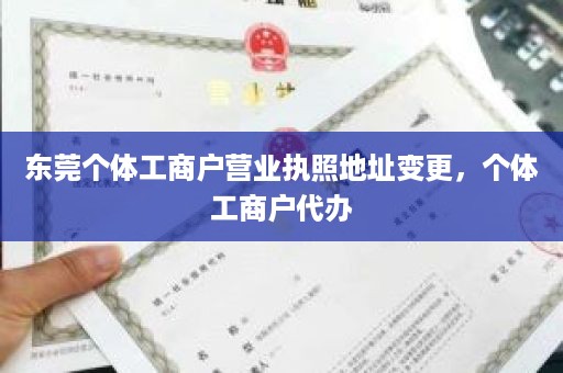 东莞个体工商户营业执照地址变更，个体工商户代办