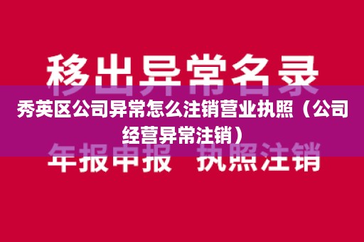 秀英区公司异常怎么注销营业执照（公司经营异常注销）