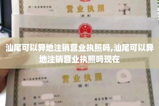 汕尾可以异地注销营业执照吗,汕尾可以异地注销营业执照吗现在