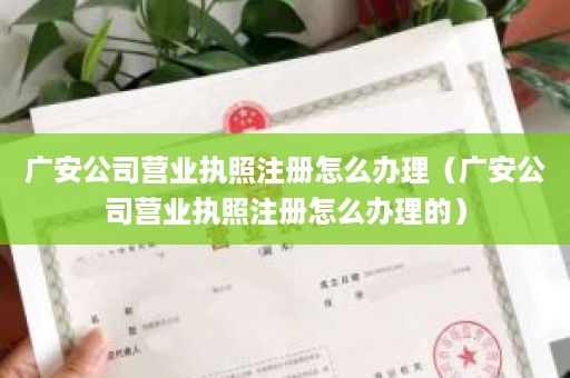 广安公司营业执照注册怎么办理（广安公司营业执照注册怎么办理的）