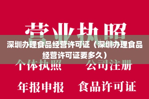 深圳办理食品经营许可证（深圳办理食品经营许可证要多久）