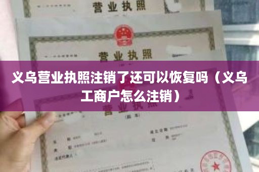 义乌营业执照注销了还可以恢复吗（义乌工商户怎么注销）