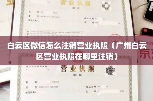 白云区微信怎么注销营业执照（广州白云区营业执照在哪里注销）