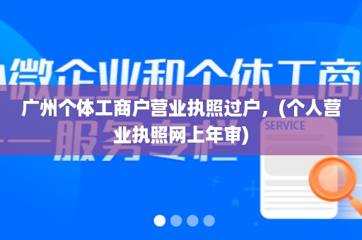 广州个体工商户营业执照过户，(个人营业执照网上年审)