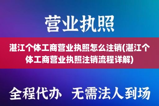 湛江个体工商营业执照怎么注销(湛江个体工商营业执照注销流程详解)