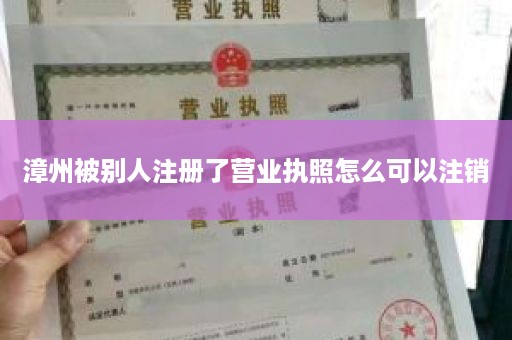 漳州被别人注册了营业执照怎么可以注销