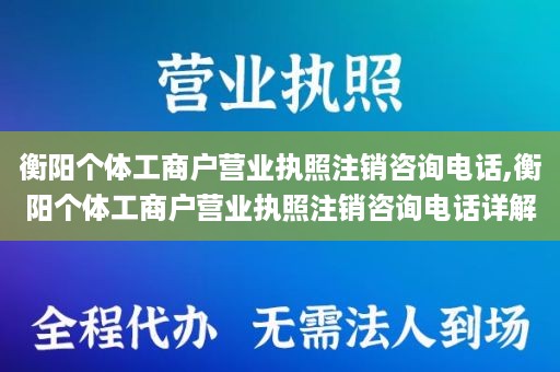 衡阳个体工商户营业执照注销咨询电话,衡阳个体工商户营业执照注销咨询电话详解