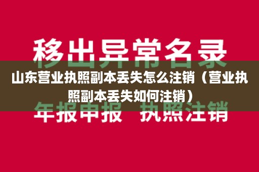 山东营业执照副本丢失怎么注销（营业执照副本丢失如何注销）