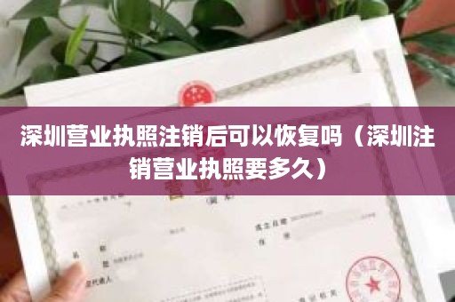 深圳营业执照注销后可以恢复吗（深圳注销营业执照要多久）