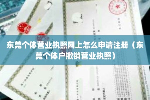 东莞个体营业执照网上怎么申请注册（东莞个体户撤销营业执照）