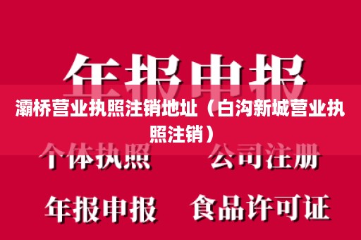 灞桥营业执照注销地址（白沟新城营业执照注销）