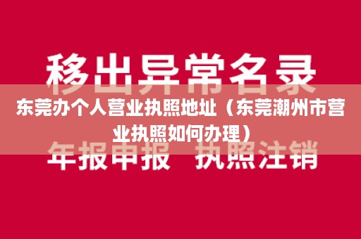 东莞办个人营业执照地址（东莞潮州市营业执照如何办理）