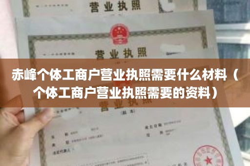 赤峰个体工商户营业执照需要什么材料（个体工商户营业执照需要的资料）