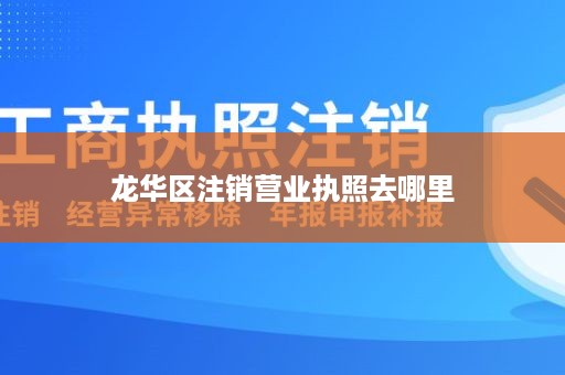 龙华区注销营业执照去哪里