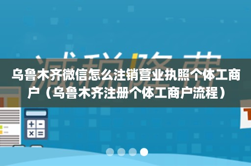 乌鲁木齐微信怎么注销营业执照个体工商户（乌鲁木齐注册个体工商户流程）