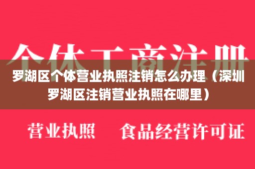 罗湖区个体营业执照注销怎么办理（深圳罗湖区注销营业执照在哪里）