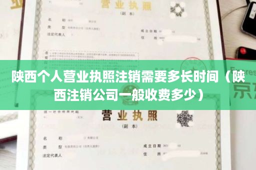 陕西个人营业执照注销需要多长时间（陕西注销公司一般收费多少）