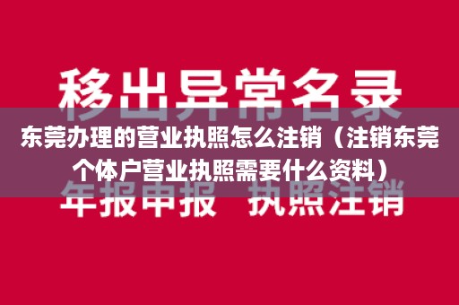 东莞办理的营业执照怎么注销（注销东莞个体户营业执照需要什么资料）