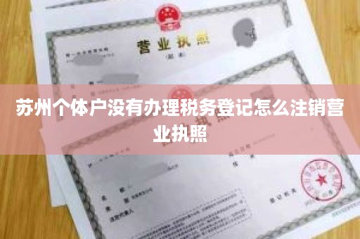 苏州个体户没有办理税务登记怎么注销营业执照